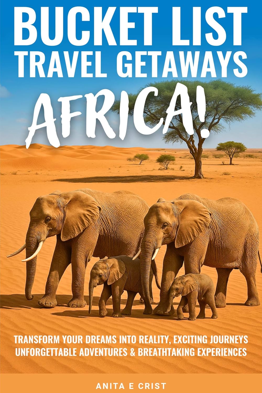 BUCKET LIST TRAVEL GETAWAYS AFRICA!: Transform Your Dreams into Reality With Unforgettable Adventures, Exciting Journeys, and Breathtaking Experiences (The Bucket List Travel Getaways Series)
