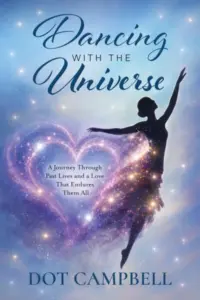 Dancing With The Universe: A Journey Through Past Lives and a Love That Endures Them All